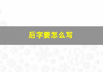 后字要怎么写