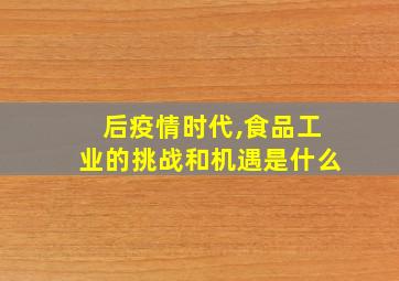 后疫情时代,食品工业的挑战和机遇是什么