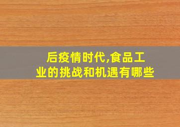 后疫情时代,食品工业的挑战和机遇有哪些