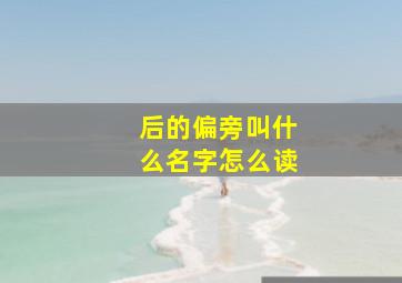 后的偏旁叫什么名字怎么读