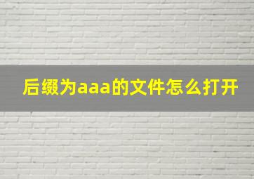 后缀为aaa的文件怎么打开