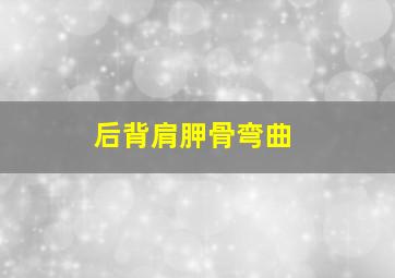 后背肩胛骨弯曲