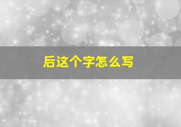 后这个字怎么写