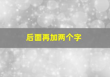 后面再加两个字