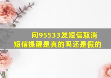 向95533发短信取消短信提醒是真的吗还是假的