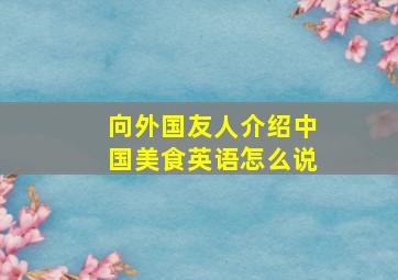 向外国友人介绍中国美食英语怎么说