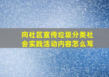 向社区宣传垃圾分类社会实践活动内容怎么写