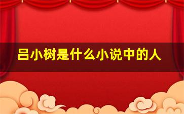 吕小树是什么小说中的人