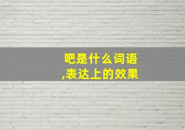 吧是什么词语,表达上的效果