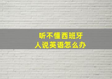 听不懂西班牙人说英语怎么办