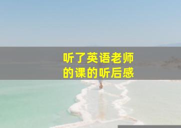 听了英语老师的课的听后感