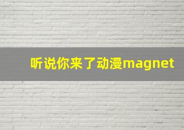 听说你来了动漫magnet