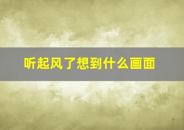 听起风了想到什么画面