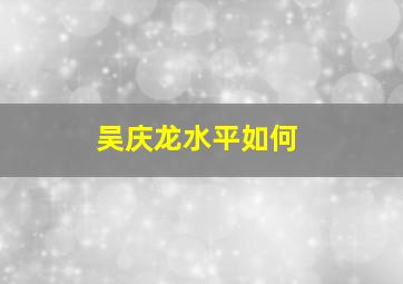 吴庆龙水平如何