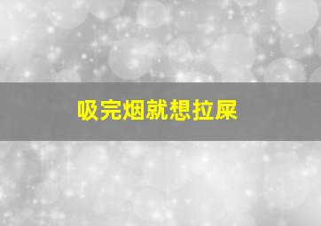 吸完烟就想拉屎