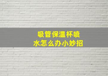 吸管保温杯喷水怎么办小妙招