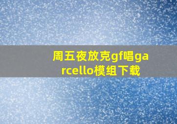 周五夜放克gf唱garcello模组下载