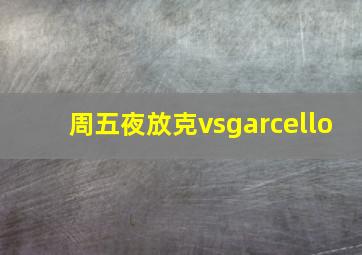 周五夜放克vsgarcello