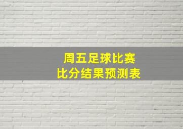 周五足球比赛比分结果预测表