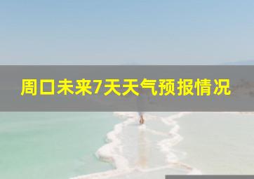 周口未来7天天气预报情况