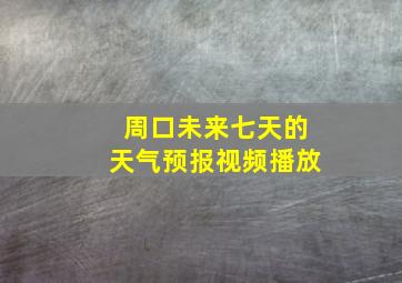 周口未来七天的天气预报视频播放