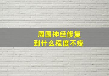 周围神经修复到什么程度不疼