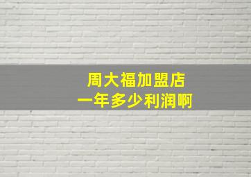 周大福加盟店一年多少利润啊