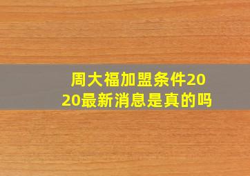 周大福加盟条件2020最新消息是真的吗