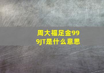 周大福足金999JT是什么意思