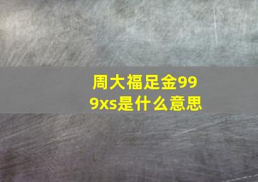 周大福足金999xs是什么意思