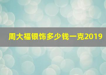 周大福银饰多少钱一克2019