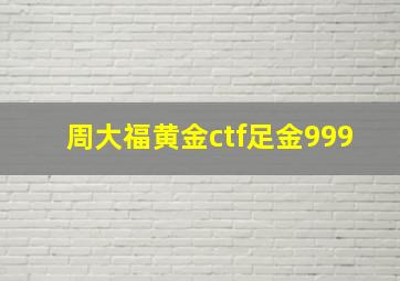 周大福黄金ctf足金999