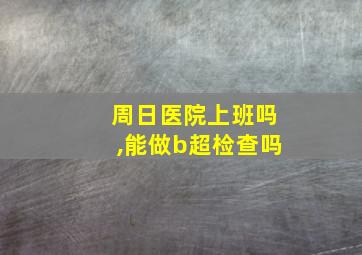 周日医院上班吗,能做b超检查吗