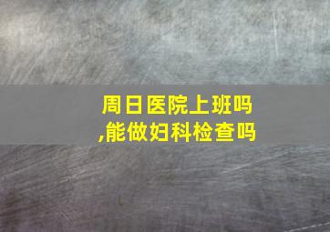 周日医院上班吗,能做妇科检查吗