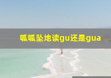 呱呱坠地读gu还是gua