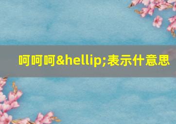 呵呵呵…表示什意思