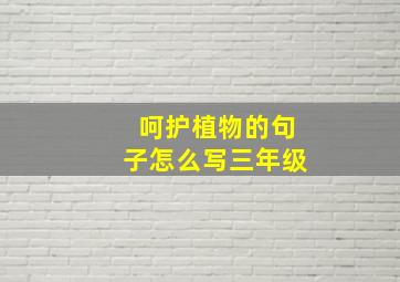 呵护植物的句子怎么写三年级