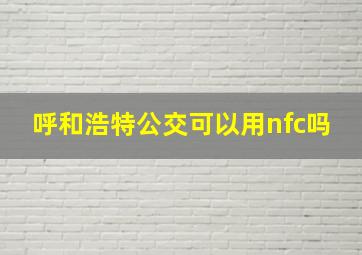 呼和浩特公交可以用nfc吗