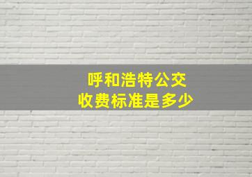 呼和浩特公交收费标准是多少