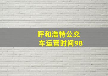 呼和浩特公交车运营时间98