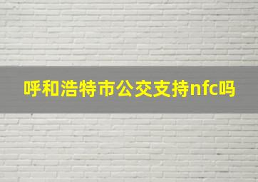 呼和浩特市公交支持nfc吗