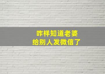 咋样知道老婆给别人发微信了