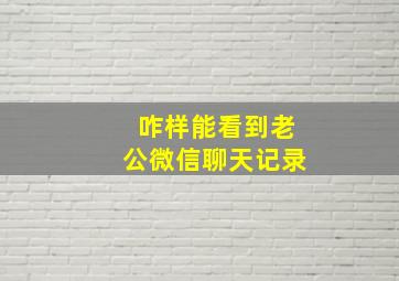 咋样能看到老公微信聊天记录