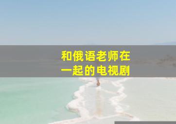 和俄语老师在一起的电视剧