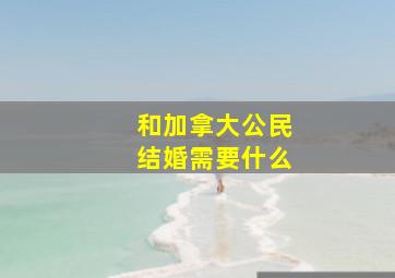 和加拿大公民结婚需要什么