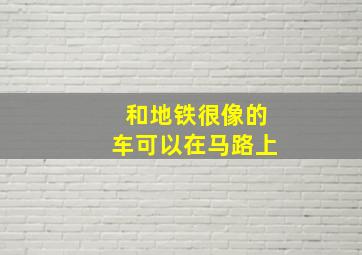 和地铁很像的车可以在马路上