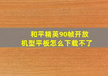 和平精英90帧开放机型平板怎么下载不了