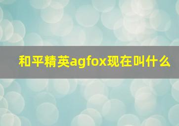 和平精英agfox现在叫什么