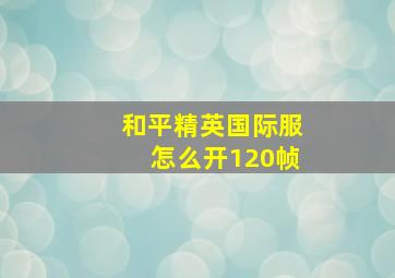 和平精英国际服怎么开120帧