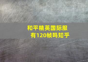 和平精英国际服有120帧吗知乎